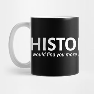 History Buff - I would find you more interesting if you were dead Mug